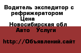 Водитель-экспедитор с рефрижератором › Цена ­ 50 000 - Новосибирская обл. Авто » Услуги   